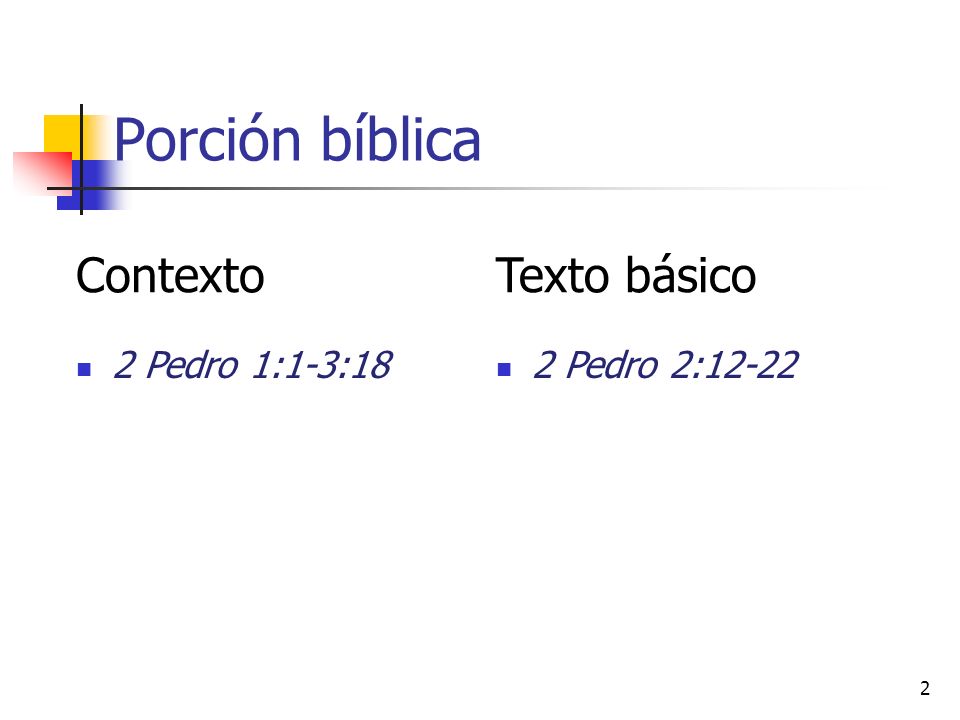 Porción bíblica Contexto Texto básico 2 Pedro 1:1-3:18 2 Pedro 2:12-22