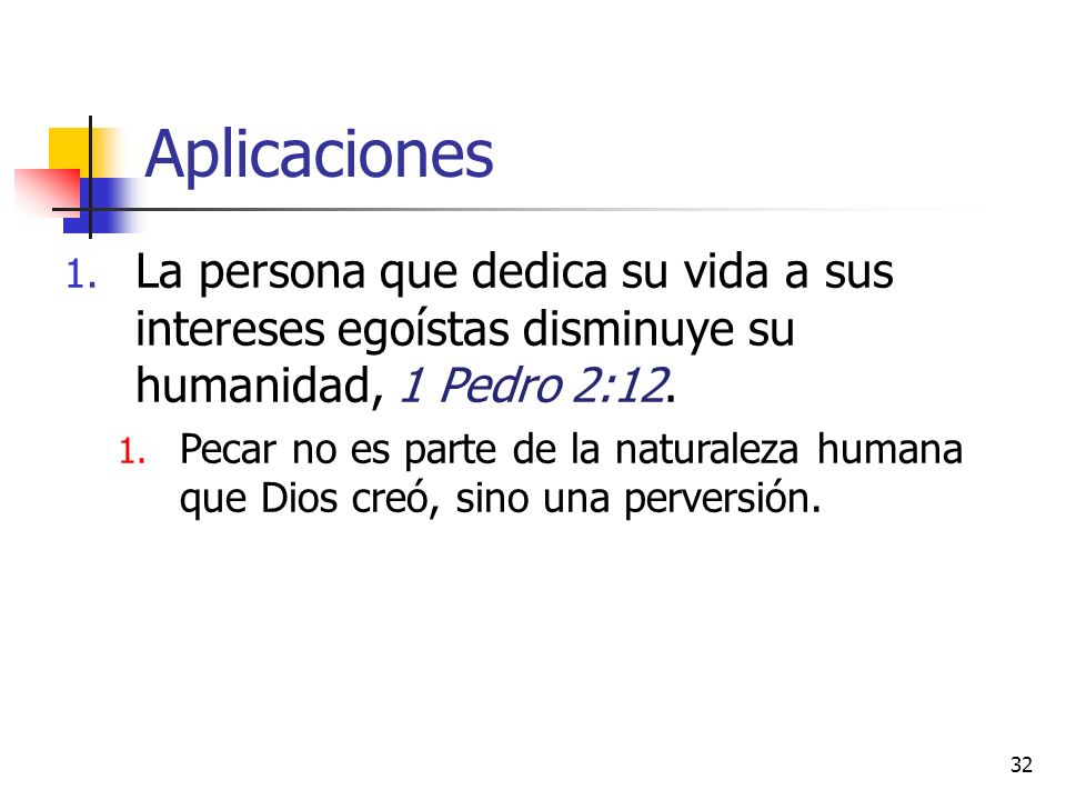 Aplicaciones La persona que dedica su vida a sus intereses egoístas disminuye su humanidad, 1 Pedro 2:12.