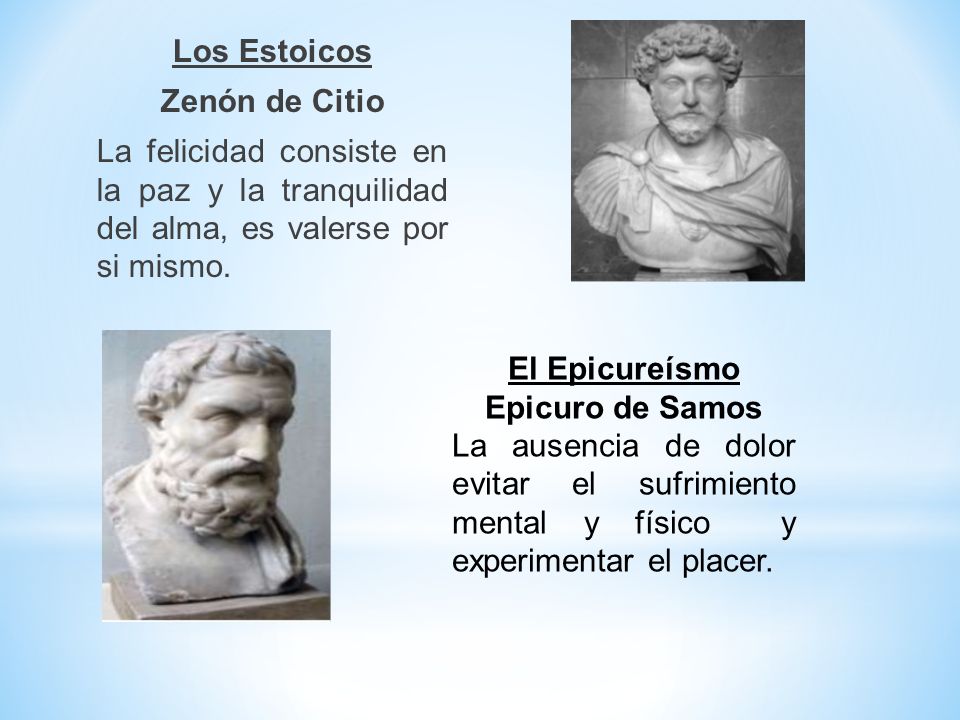 Los Estoicos Zenón de Citio La felicidad consiste en la paz y la tranquilidad del alma, es valerse por si mismo.