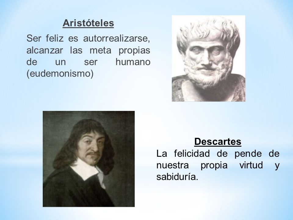 Aristóteles Ser feliz es autorrealizarse, alcanzar las meta propias de un ser humano (eudemonismo)