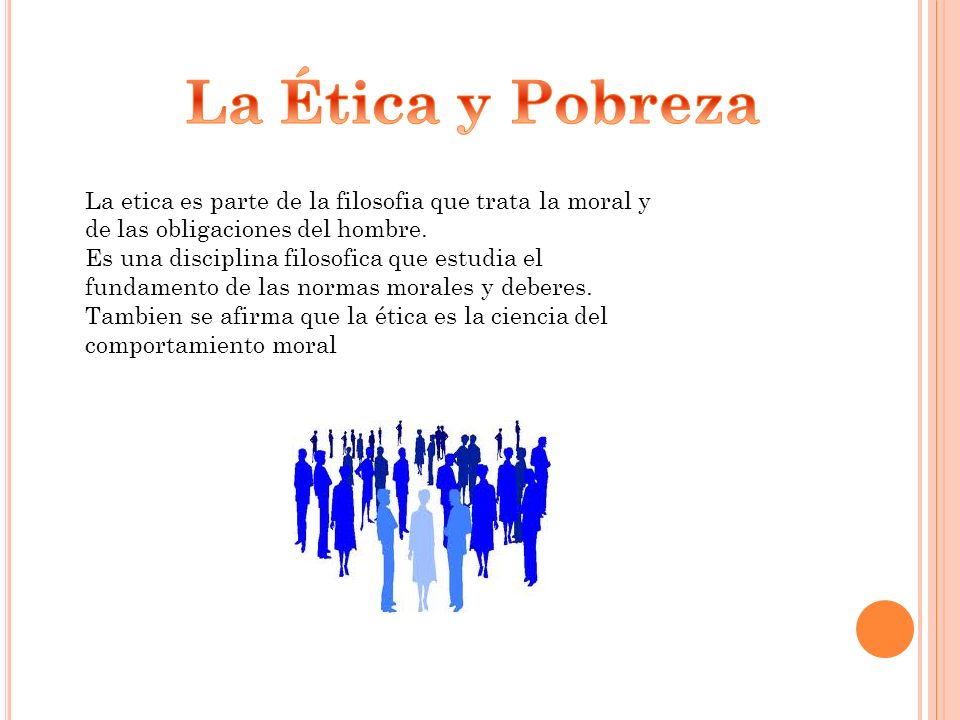 La Ética y Pobreza La etica es parte de la filosofia que trata la moral y de las obligaciones del hombre.