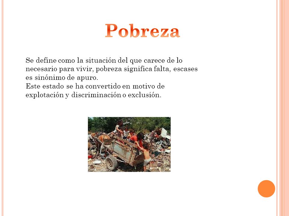 Pobreza Se define como la situación del que carece de lo necesario para vivir, pobreza significa falta, escases es sinónimo de apuro.