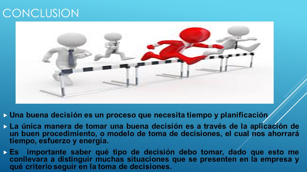 CONCLUSION Una buena decisión es un proceso que necesita tiempo y planificación.