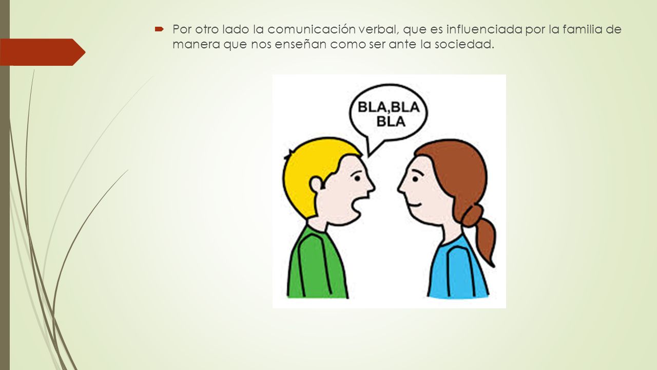 Por otro lado la comunicación verbal, que es influenciada por la familia de manera que nos enseñan como ser ante la sociedad.