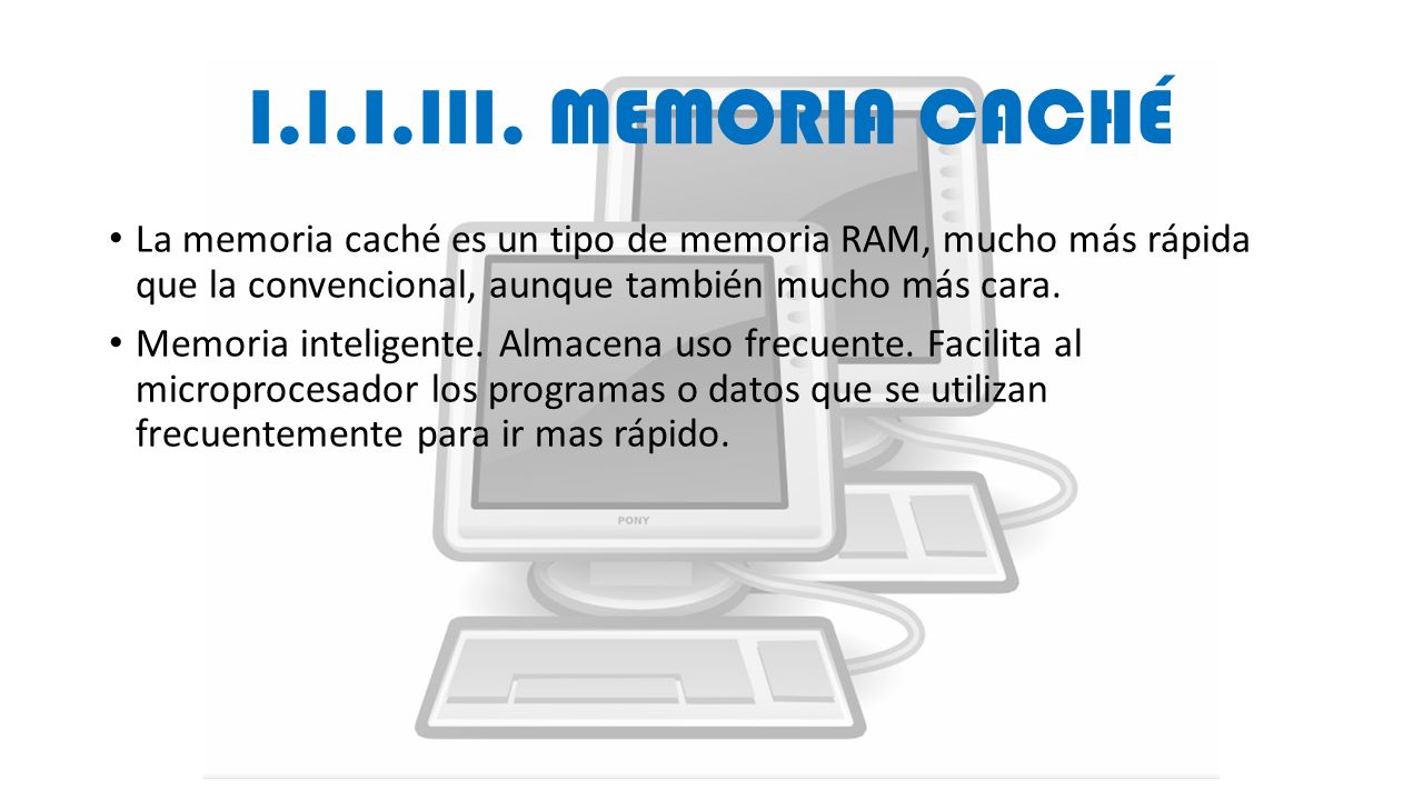 I.I.I.III. MEMORIA CACHÉ La memoria caché es un tipo de memoria RAM, mucho más rápida que la convencional, aunque también mucho más cara.