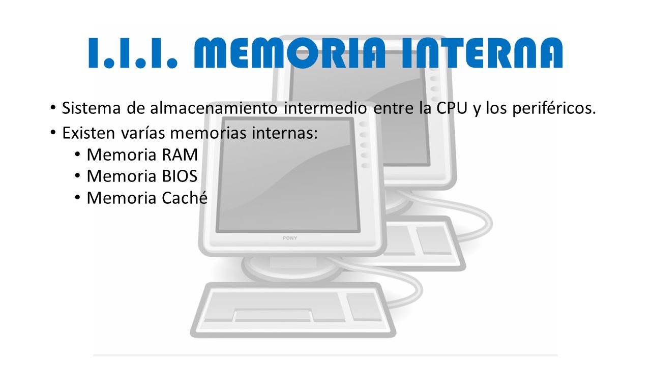 I.I.I. MEMORIA INTERNA Sistema de almacenamiento intermedio entre la CPU y los periféricos. Existen varías memorias internas: