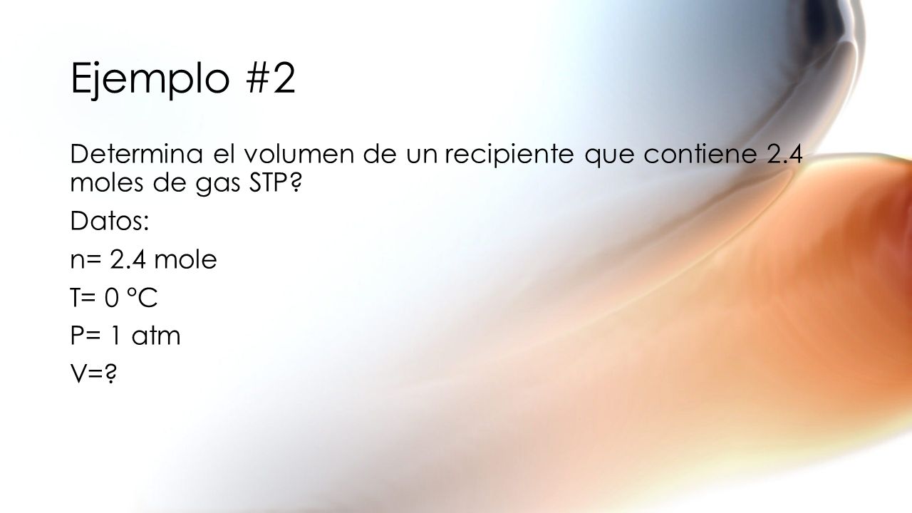 Ejemplo #2 Determina el volumen de un recipiente que contiene 2.4 moles de gas STP.