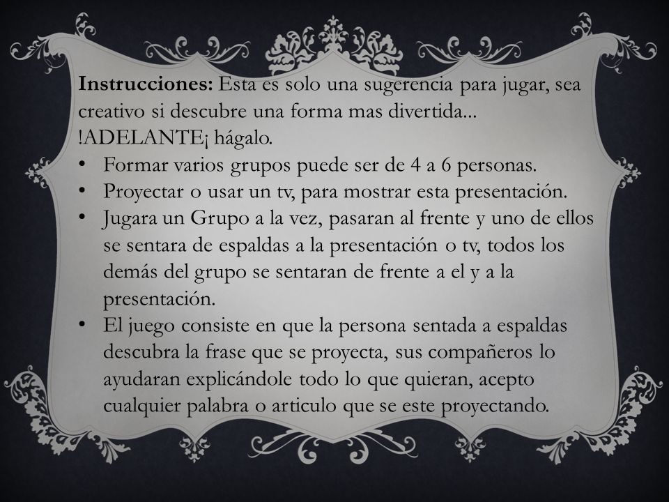 Instrucciones: Esta es solo una sugerencia para jugar, sea creativo si descubre una forma mas divertida... !ADELANTE¡ hágalo.
