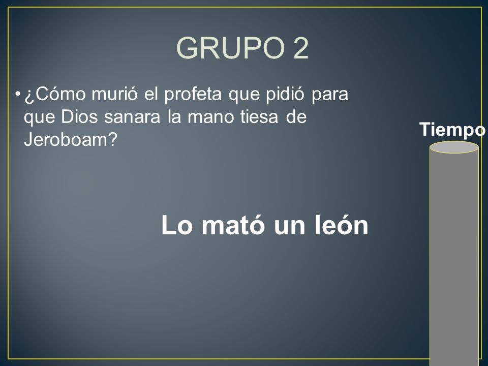 GRUPO 2 ¿Cómo murió el profeta que pidió para que Dios sanara la mano tiesa de Jeroboam.