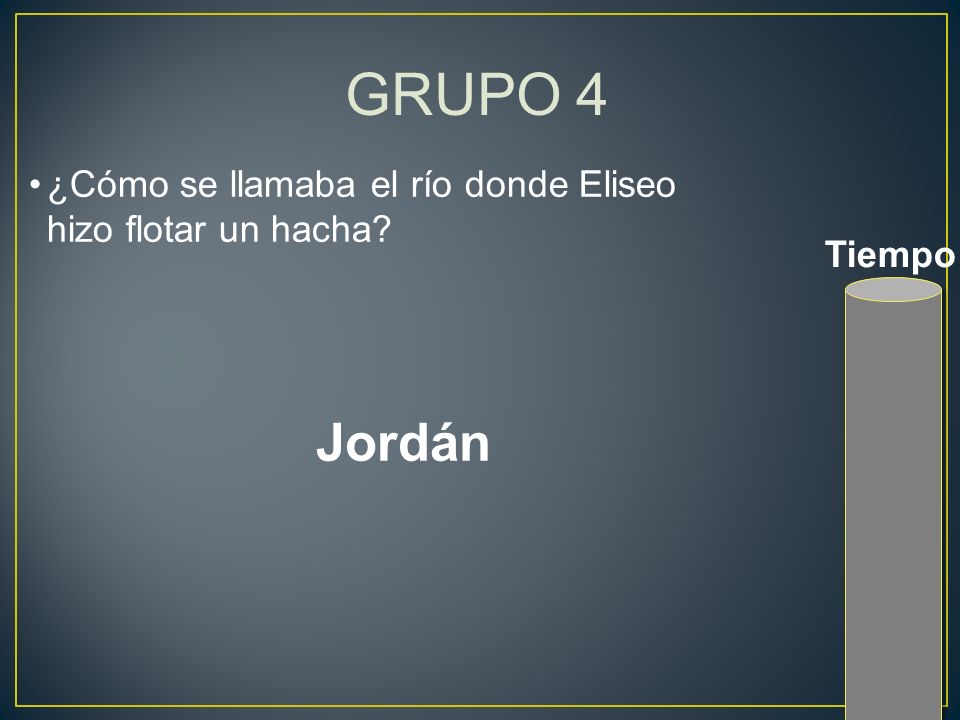 GRUPO 4 ¿Cómo se llamaba el río donde Eliseo hizo flotar un hacha Tiempo Jordán