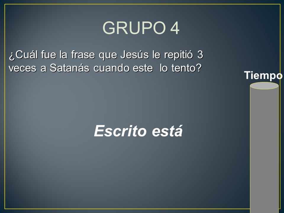 GRUPO 4 ¿Cuál fue la frase que Jesús le repitió 3 veces a Satanás cuando este lo tento.