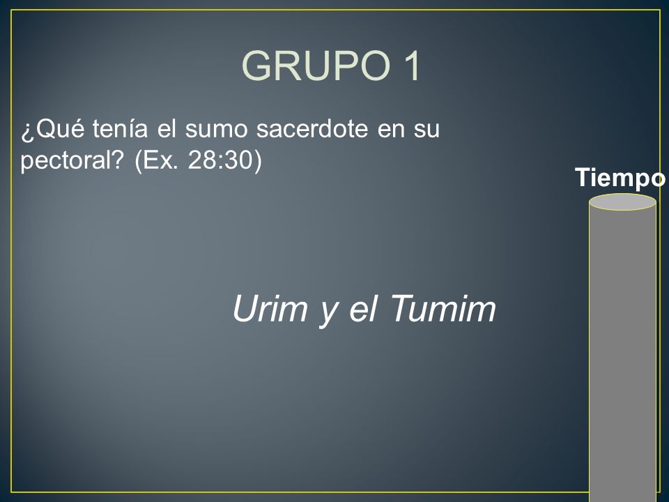 GRUPO 1 ¿Qué tenía el sumo sacerdote en su pectoral (Ex. 28:30) Tiempo Urim y el Tumim