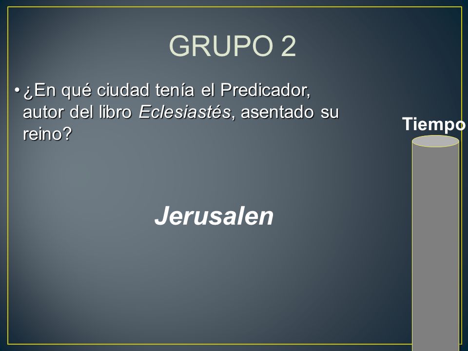 GRUPO 2 ¿En qué ciudad tenía el Predicador, autor del libro Eclesiastés, asentado su reino Tiempo.