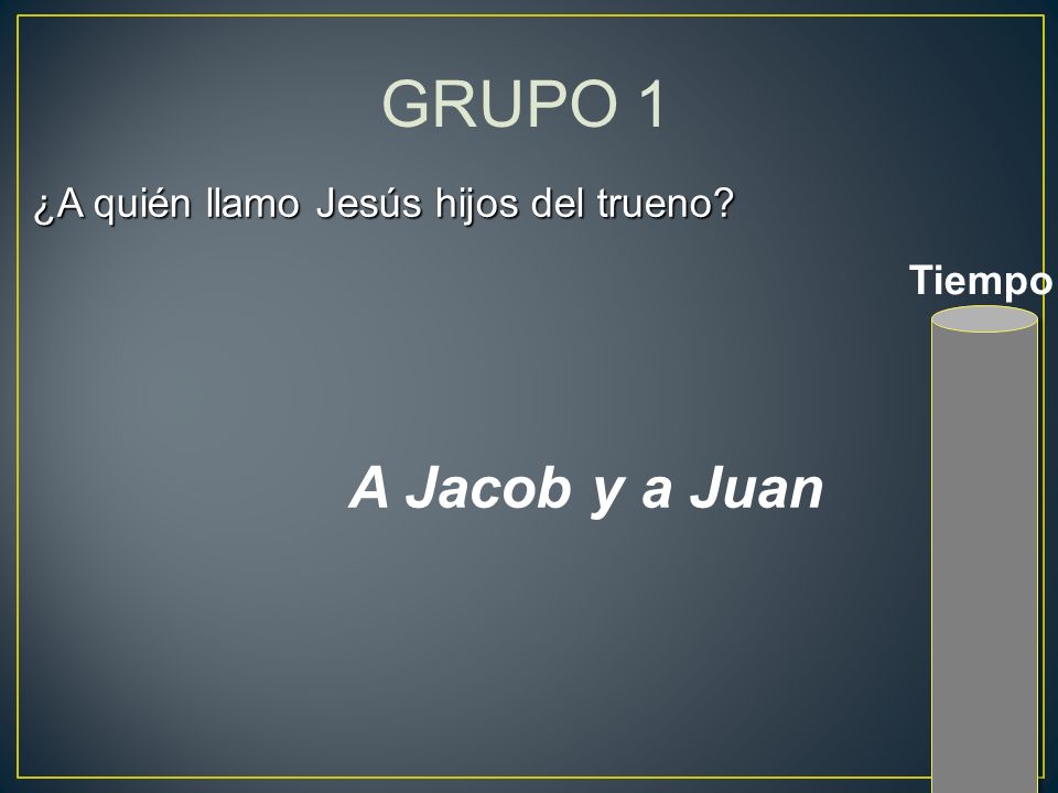 GRUPO 1 ¿A quién llamo Jesús hijos del trueno Tiempo A Jacob y a Juan