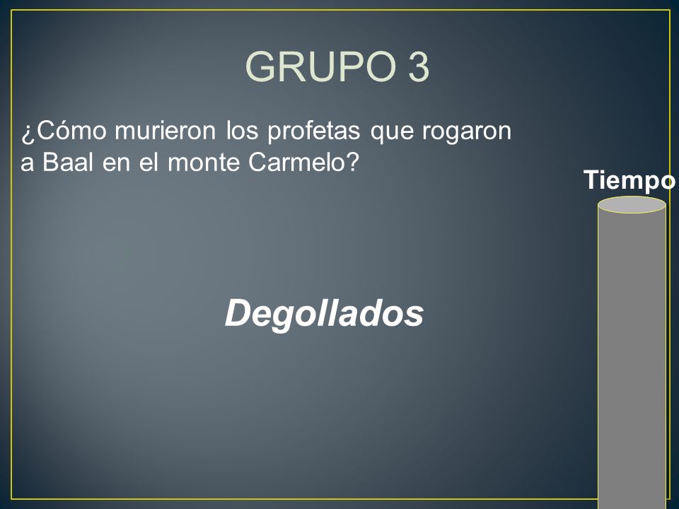 GRUPO 3 ¿Cómo murieron los profetas que rogaron a Baal en el monte Carmelo Tiempo Degollados
