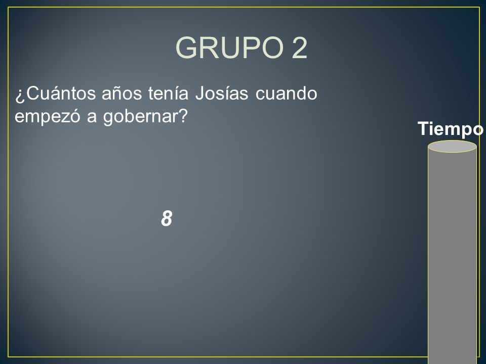 GRUPO 2 ¿Cuántos años tenía Josías cuando empezó a gobernar Tiempo 8