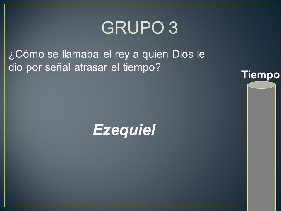 GRUPO 3 ¿Cómo se llamaba el rey a quien Dios le dio por señal atrasar el tiempo Tiempo Ezequiel