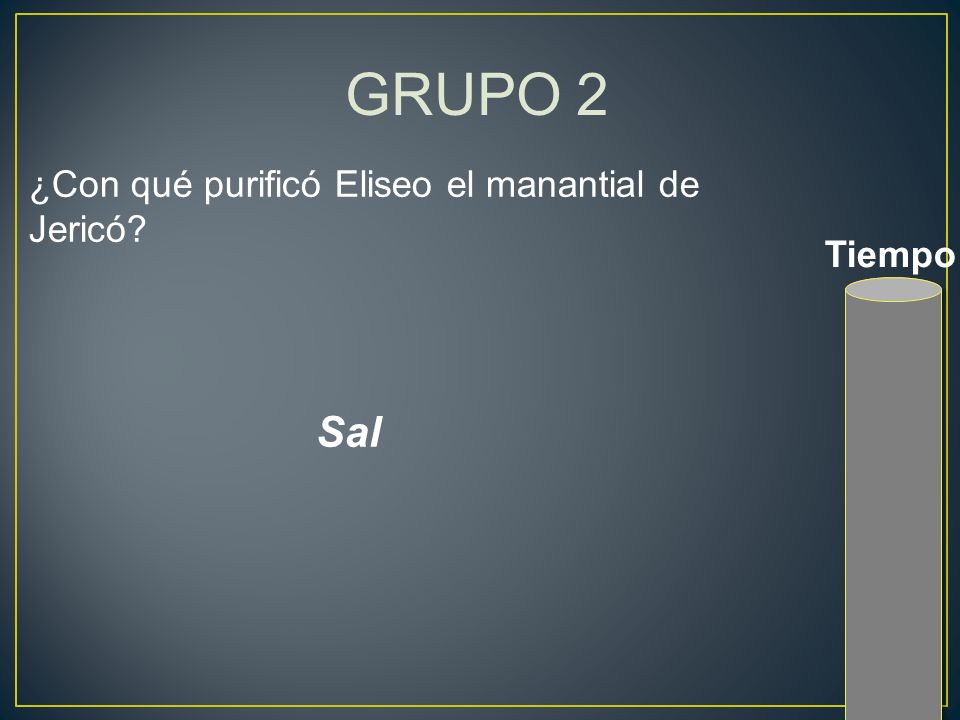 GRUPO 2 ¿Con qué purificó Eliseo el manantial de Jericó Tiempo Sal