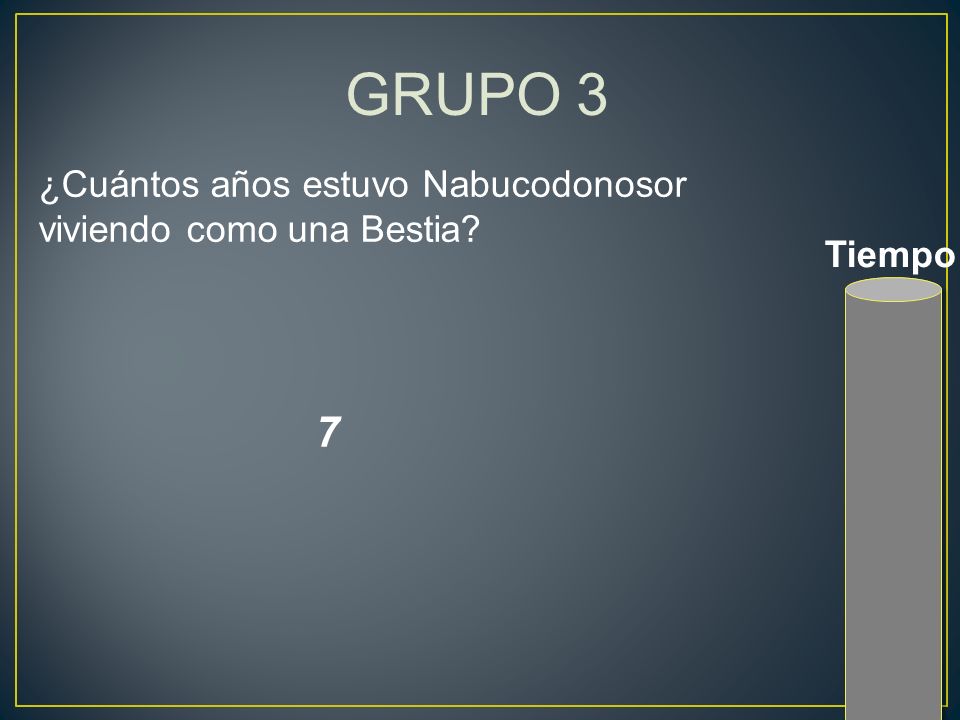 GRUPO 3 7 ¿Cuántos años estuvo Nabucodonosor viviendo como una Bestia