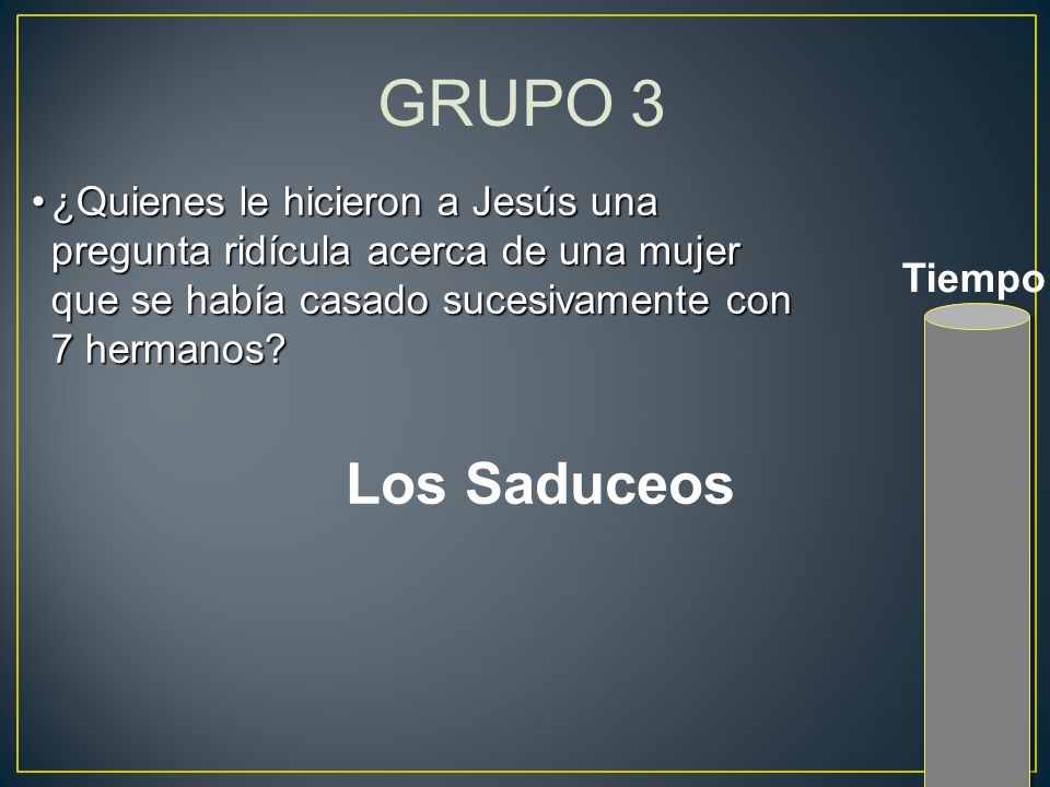 GRUPO 3 ¿Quienes le hicieron a Jesús una pregunta ridícula acerca de una mujer que se había casado sucesivamente con 7 hermanos