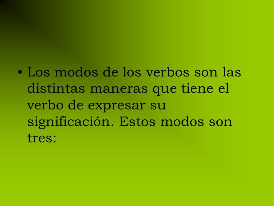 Los modos de los verbos son las distintas maneras que tiene el verbo de expresar su significación.