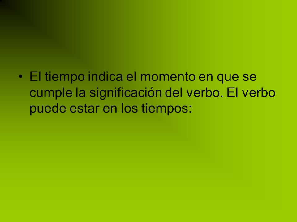 El tiempo indica el momento en que se cumple la significación del verbo.
