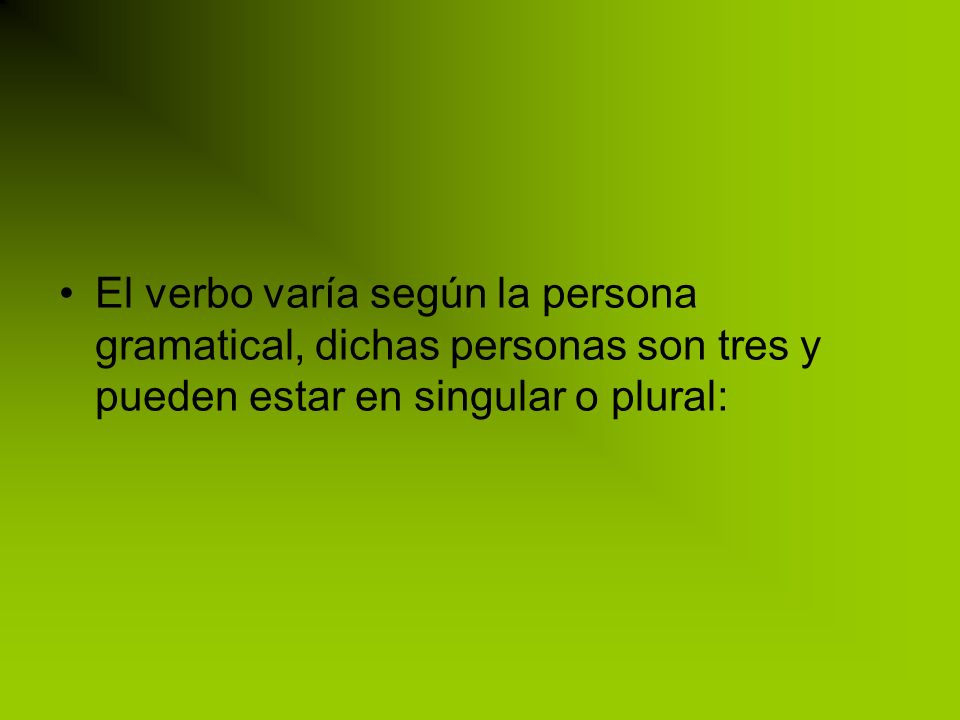 El verbo varía según la persona gramatical, dichas personas son tres y pueden estar en singular o plural: