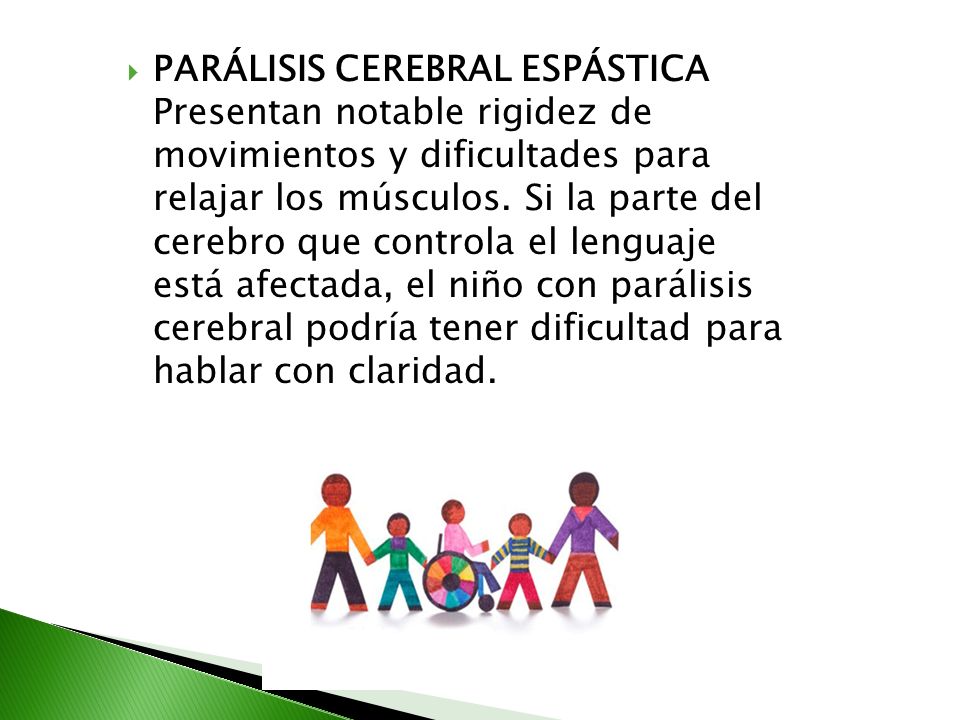 PARÁLISIS CEREBRAL ESPÁSTICA Presentan notable rigidez de movimientos y dificultades para relajar los músculos.