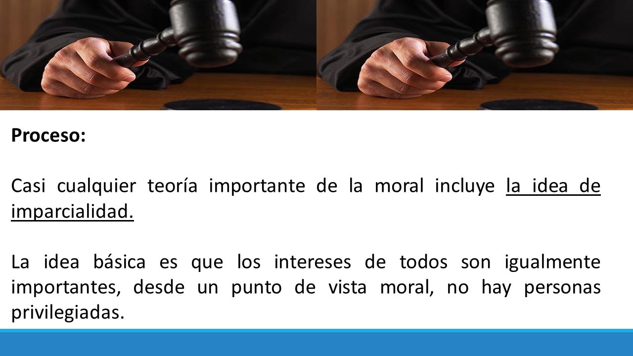 Proceso: Casi cualquier teoría importante de la moral incluye la idea de imparcialidad.