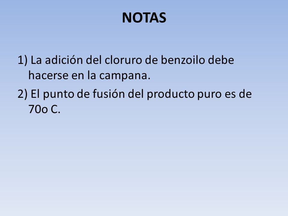 NOTAS 1) La adición del cloruro de benzoilo debe hacerse en la campana.