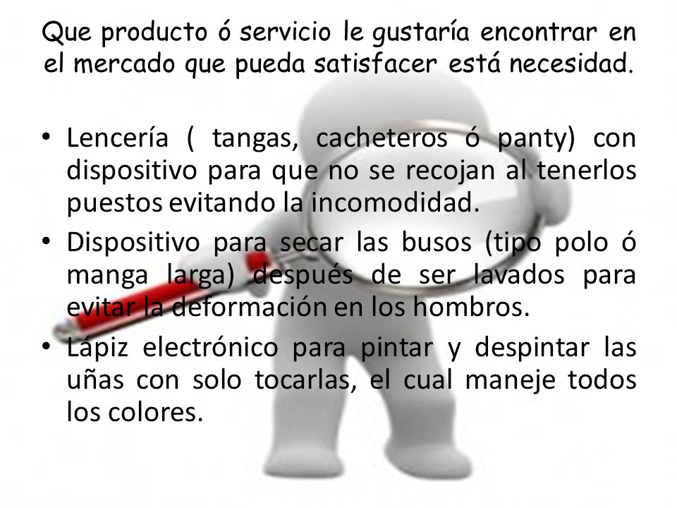 Que producto ó servicio le gustaría encontrar en el mercado que pueda satisfacer está necesidad.