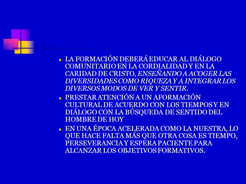 LA FORMACIÓN DEBERÁ EDUCAR AL DIÁLOGO COMUNITARIO EN LA CORDIALIDAD Y EN LA CARIDAD DE CRISTO, ENSEÑANDO A ACOGER LAS DIVERSIDADES COMO RIQUEZA Y A INTEGRAR LOS DIVERSOS MODOS DE VER Y SENTIR.