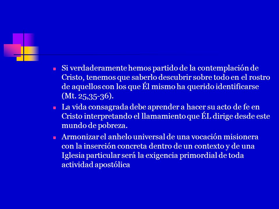 Si verdaderamente hemos partido de la contemplación de Cristo, tenemos que saberlo descubrir sobre todo en el rostro de aquellos con los que Él mismo ha querido identificarse (Mt. 25,35-36).