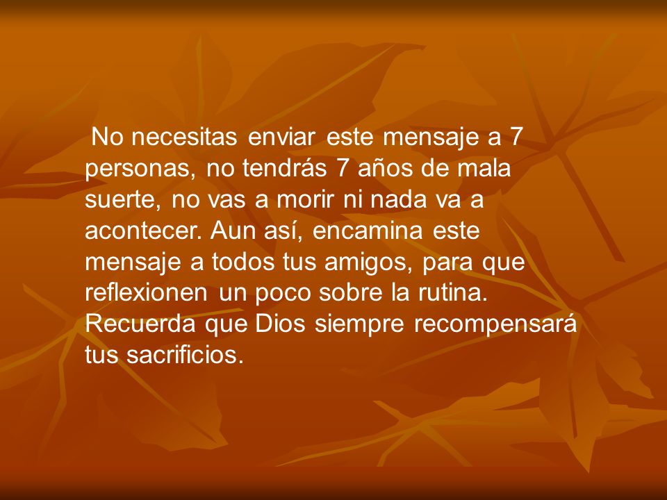 No necesitas enviar este mensaje a 7 personas, no tendrás 7 años de mala suerte, no vas a morir ni nada va a acontecer.