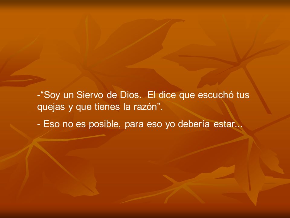 Soy un Siervo de Dios. El dice que escuchó tus quejas y que tienes la razón .