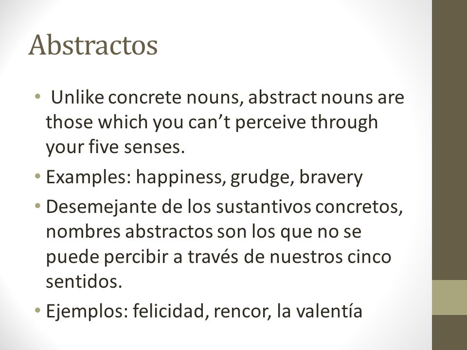Abstractos Unlike concrete nouns, abstract nouns are those which you can’t perceive through your five senses.
