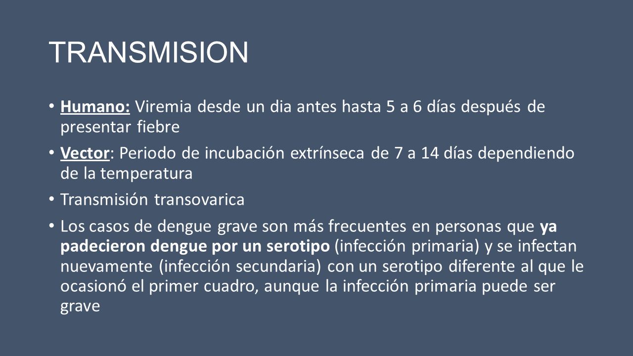 TRANSMISION Humano: Viremia desde un dia antes hasta 5 a 6 días después de presentar fiebre.