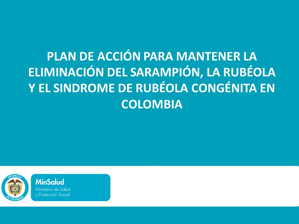 PLAN DE ACCIÓN PARA MANTENER LA ELIMINACIÓN DEL SARAMPIÓN, LA RUBÉOLA Y EL SINDROME DE RUBÉOLA CONGÉNITA EN COLOMBIA