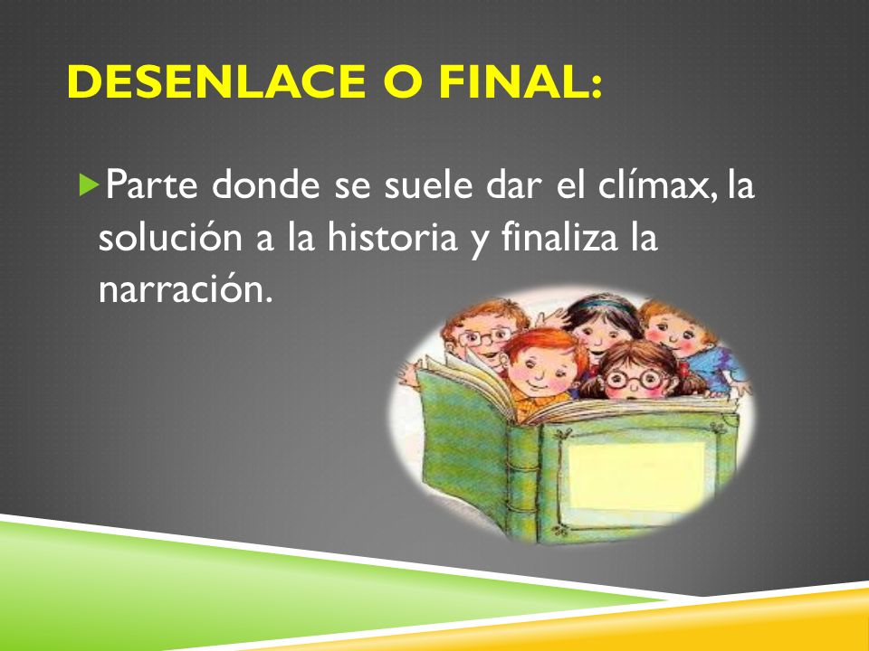 Desenlace o final: Parte donde se suele dar el clímax, la solución a la historia y finaliza la narración.