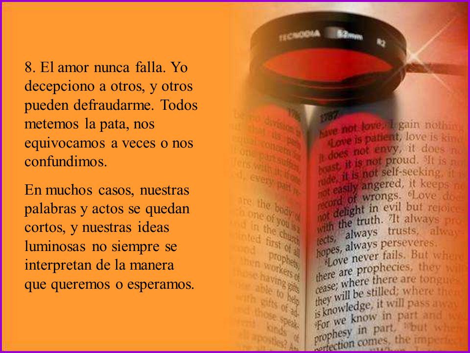 8. El amor nunca falla. Yo decepciono a otros, y otros pueden defraudarme. Todos metemos la pata, nos equivocamos a veces o nos confundimos.