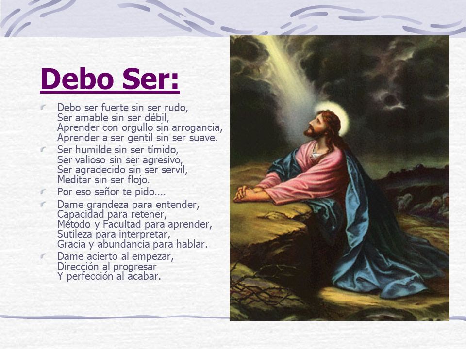 Debo Ser: Debo ser fuerte sin ser rudo, Ser amable sin ser débil, Aprender con orgullo sin arrogancia, Aprender a ser gentil sin ser suave.