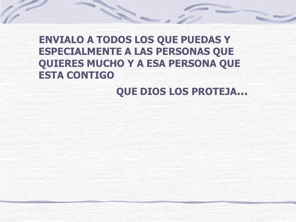 ENVIALO A TODOS LOS QUE PUEDAS Y ESPECIALMENTE A LAS PERSONAS QUE QUIERES MUCHO Y A ESA PERSONA QUE ESTA CONTIGO