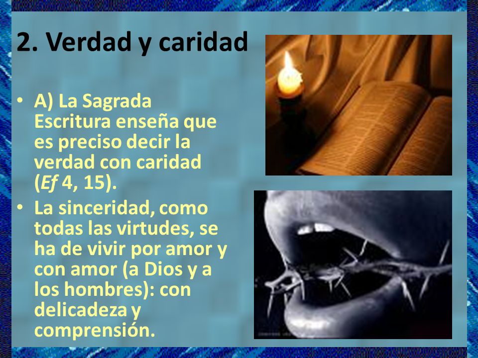 2. Verdad y caridad A) La Sagrada Escritura enseña que es preciso decir la verdad con caridad (Ef 4, 15).