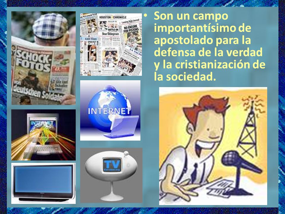 Son un campo importantísimo de apostolado para la defensa de la verdad y la cristianización de la sociedad.