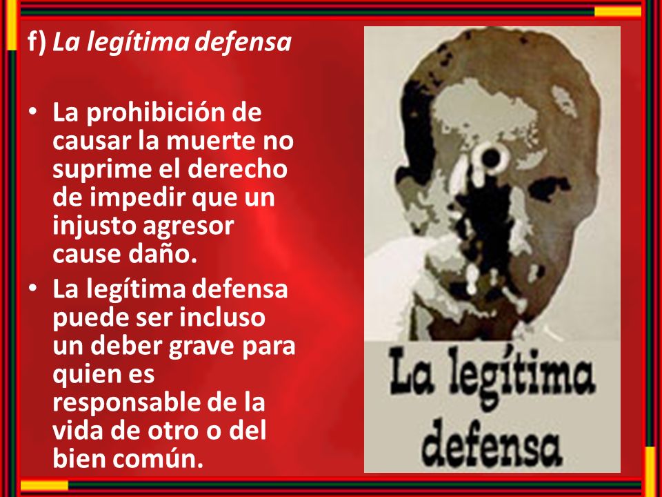 f) La legítima defensa La prohibición de causar la muerte no suprime el derecho de impedir que un injusto agresor cause daño.