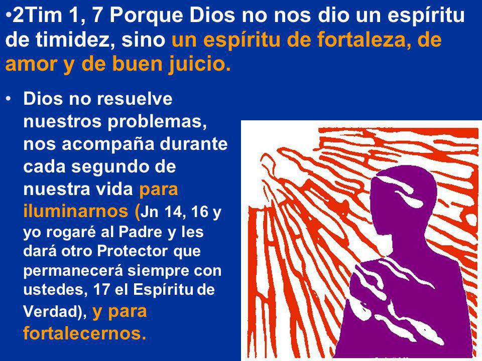 2Tim 1, 7 Porque Dios no nos dio un espíritu de timidez, sino un espíritu de fortaleza, de amor y de buen juicio.