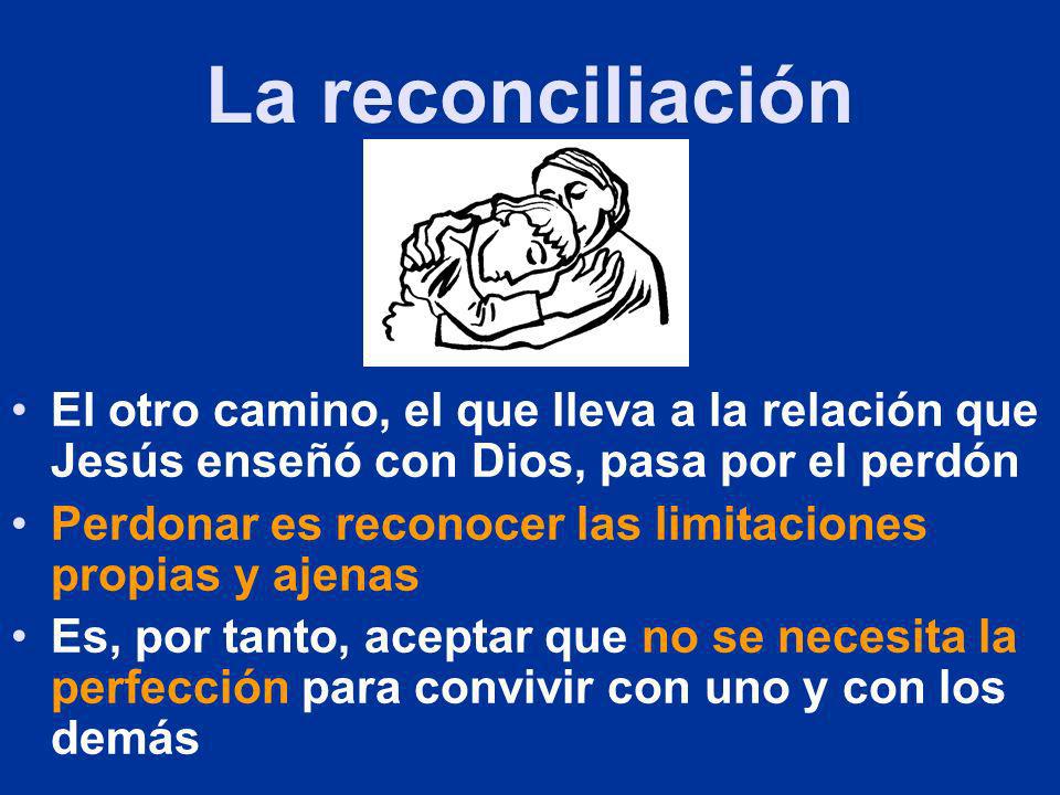 La reconciliación El otro camino, el que lleva a la relación que Jesús enseñó con Dios, pasa por el perdón.