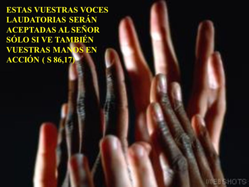 ESTAS VUESTRAS VOCES LAUDATORIAS SERÁN ACEPTADAS AL SEÑOR SÓLO SI VE TAMBIÉN VUESTRAS MANOS EN ACCIÓN ( S 86,17)