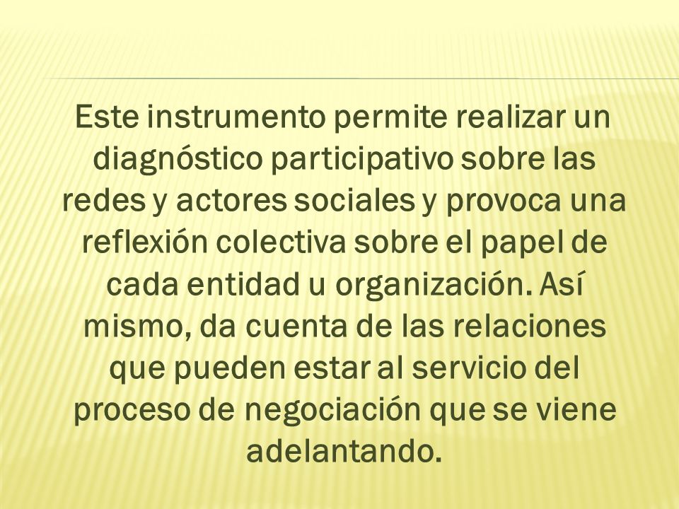 Este instrumento permite realizar un diagnóstico participativo sobre las redes y actores sociales y provoca una reflexión colectiva sobre el papel de cada entidad u organización.