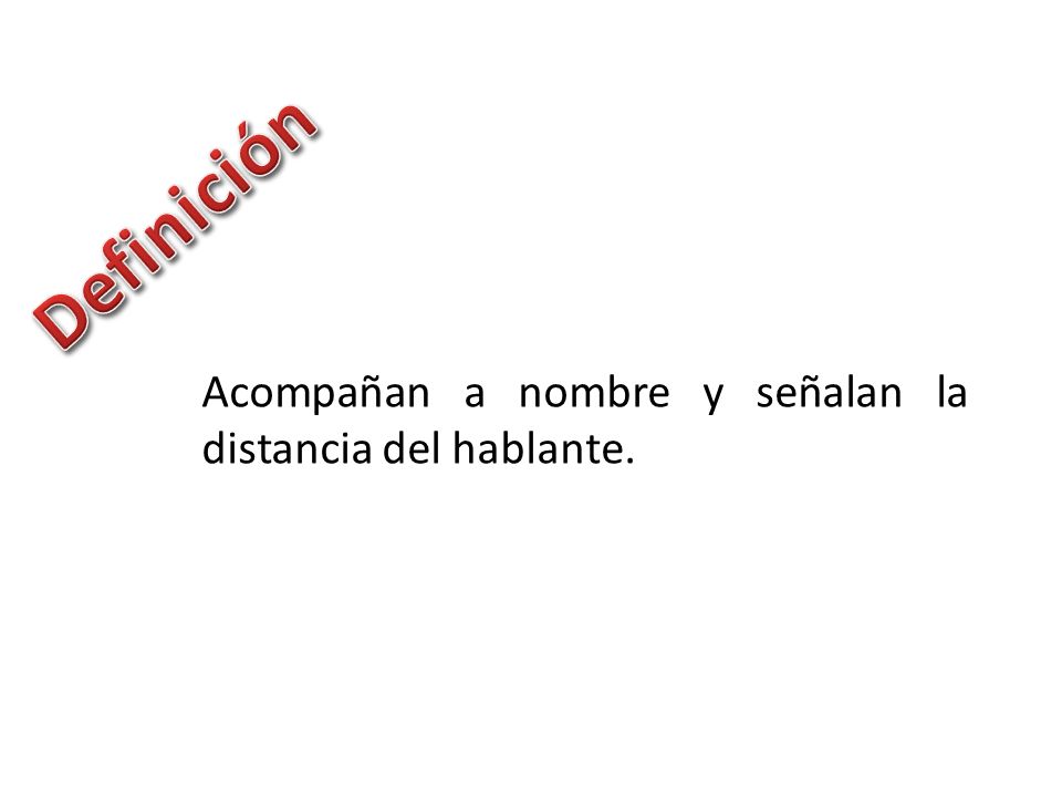 Definición Acompañan a nombre y señalan la distancia del hablante.